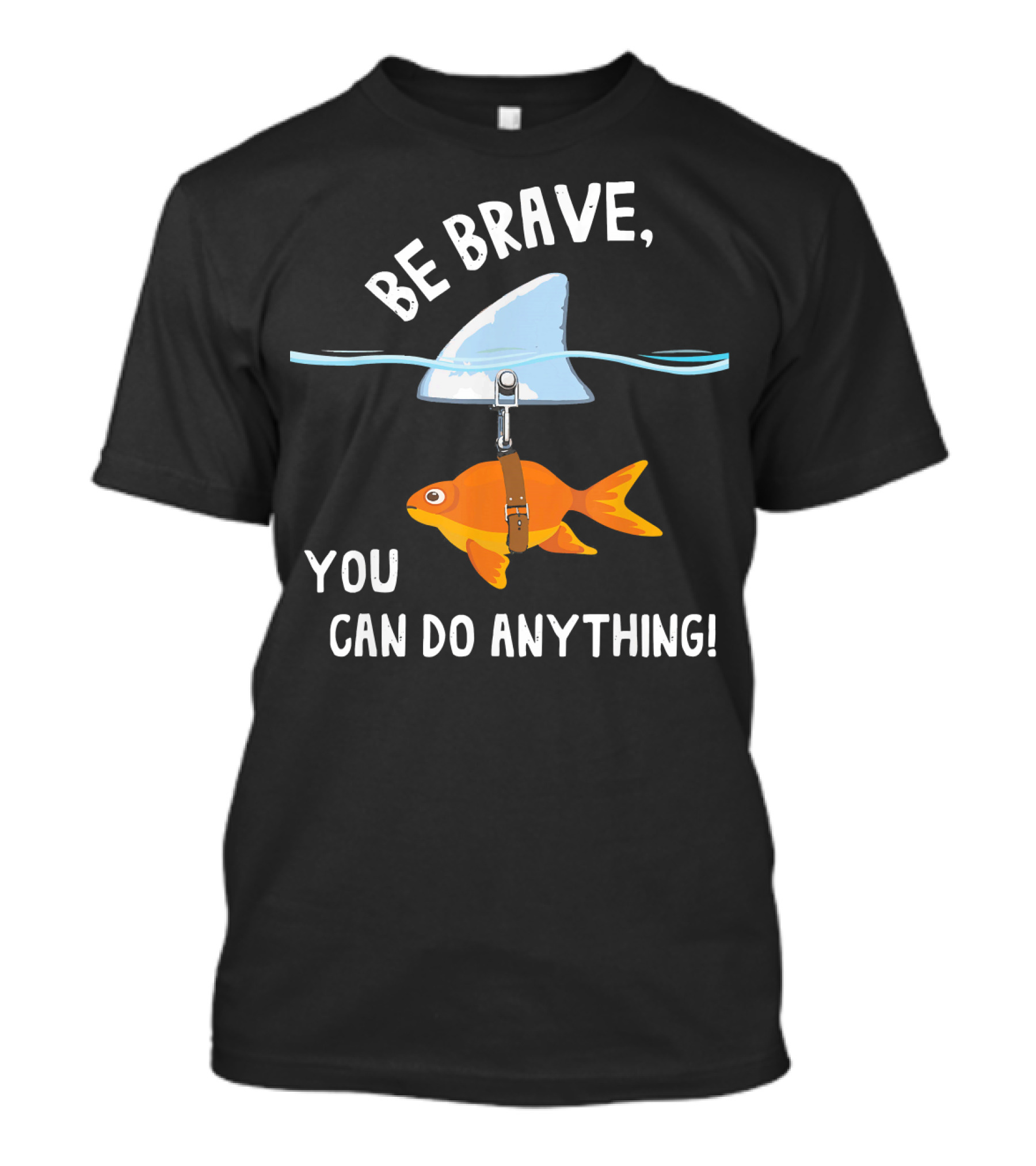 BE BRAVE YOU CAN DO ANYTHING Goldfish With Shark Fin T-Shirt