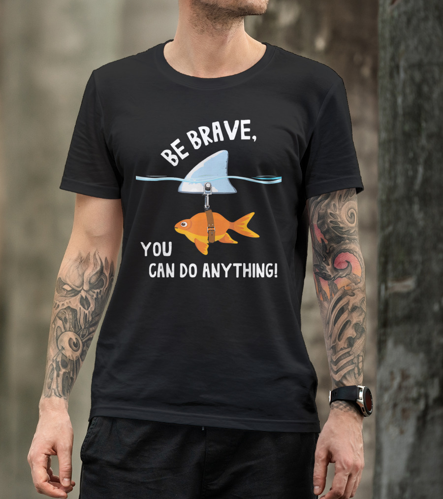 BE BRAVE YOU CAN DO ANYTHING Goldfish With Shark Fin T-Shirt