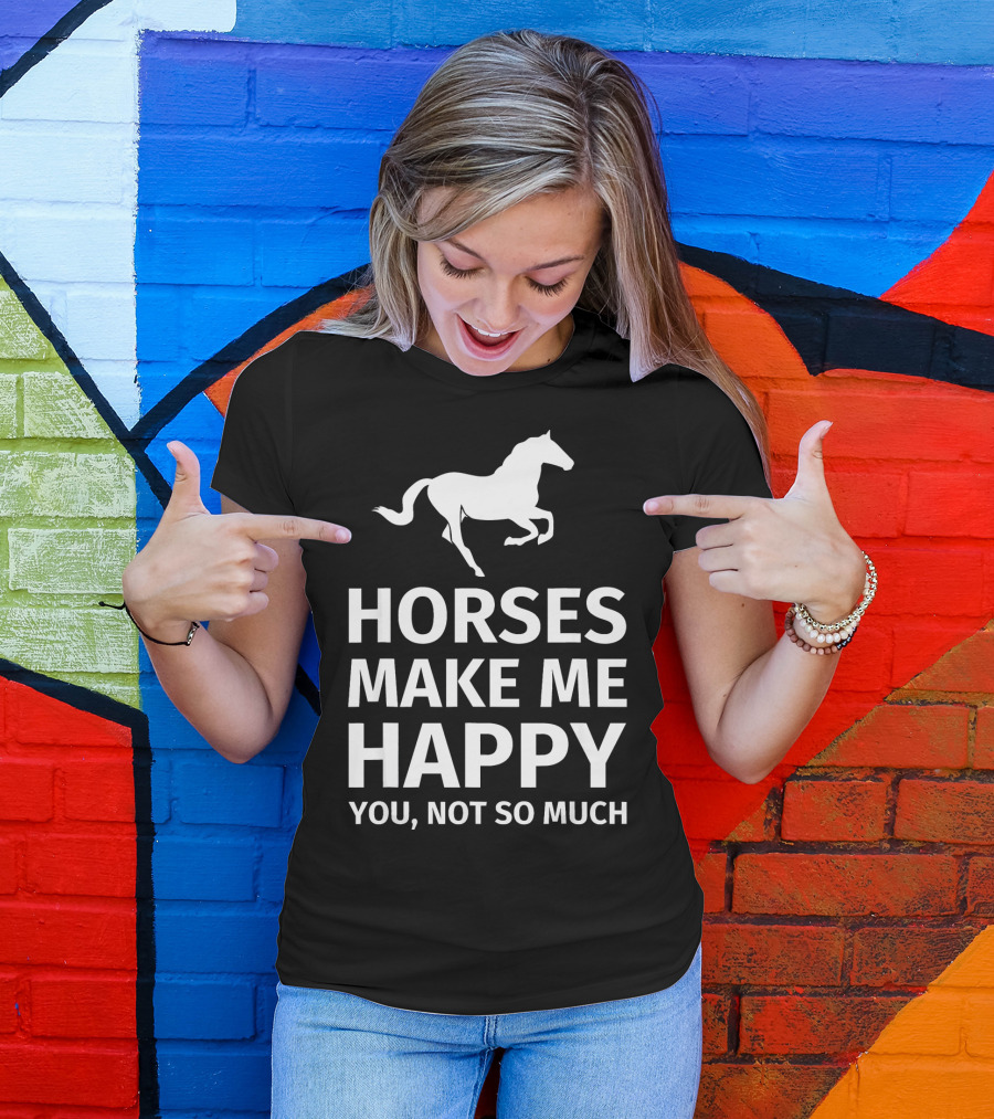 Horses Make Me Happy You Not So Much Friesian Horse Lover Gift T-Shirt