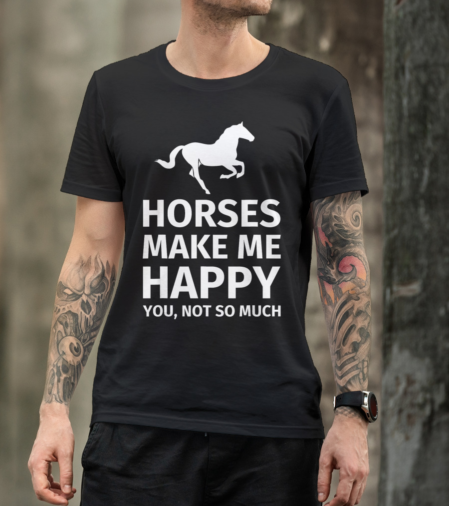 Horses Make Me Happy You Not So Much Friesian Horse Lover Gift T-Shirt