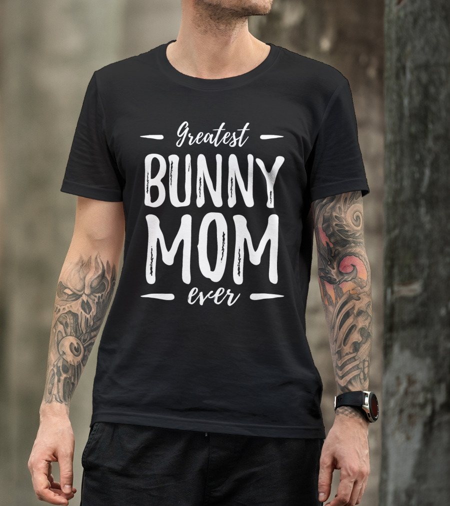 Greatest Bunny Mom Ever T-Shirt