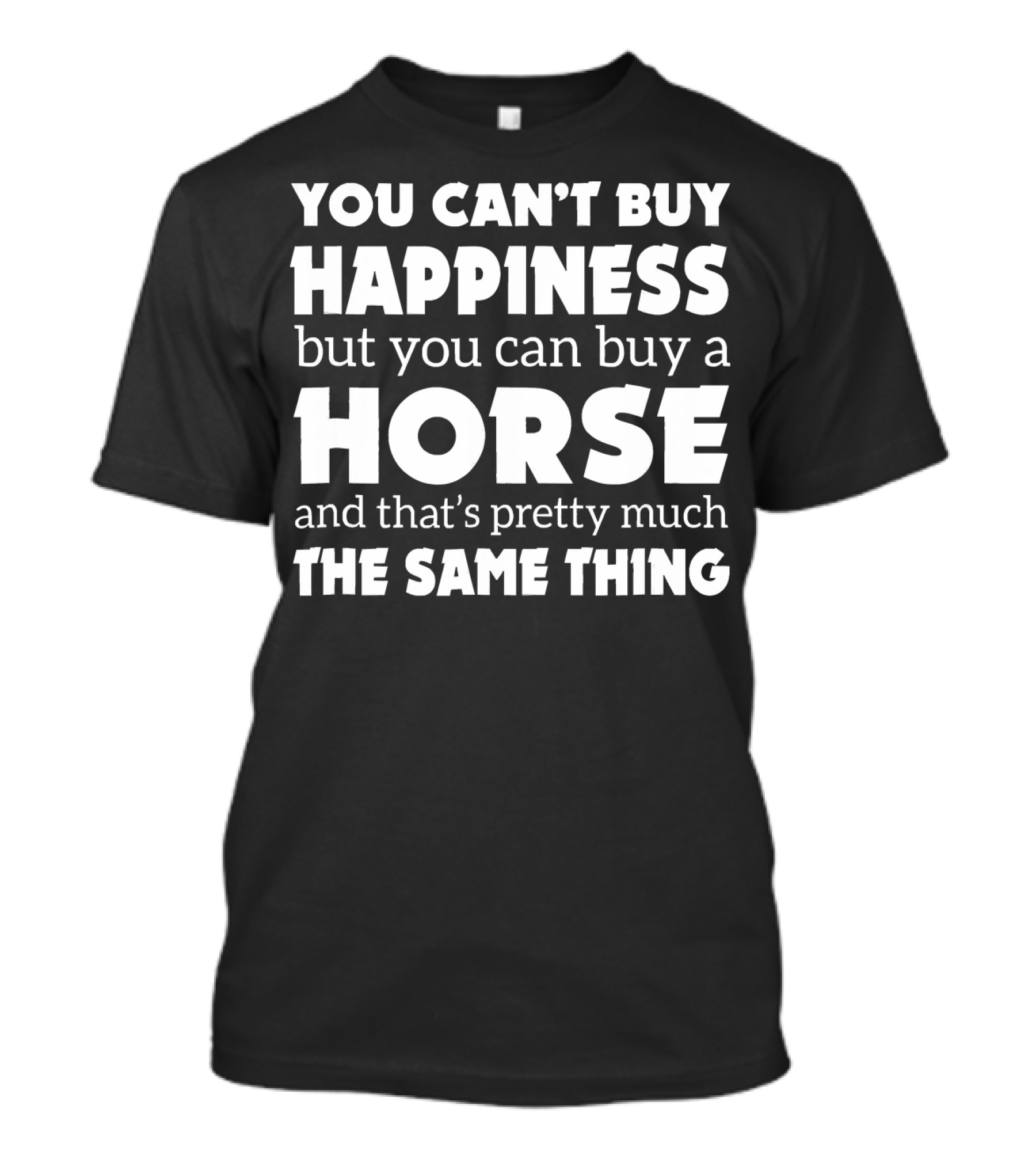 You Can't Buy Happiness But You Can Buy A Horse And That's Pretty Much The Same Thing T-Shirt