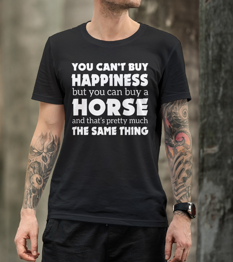 You Can't Buy Happiness But You Can Buy A Horse And That's Pretty Much The Same Thing T-Shirt