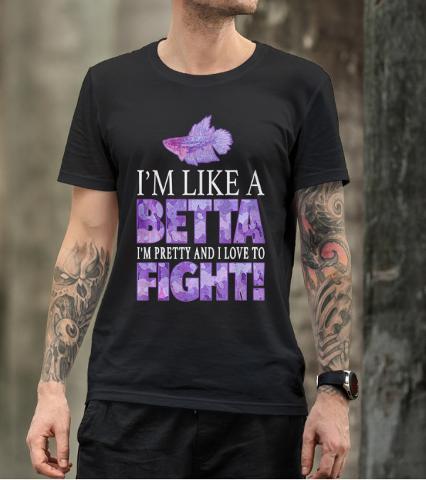I'm Like A Betta Fish I'm Pretty And I Love To Fight T-Shirt