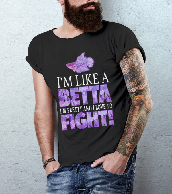 I'm Like A Betta Fish I'm Pretty And I Love To Fight T-Shirt