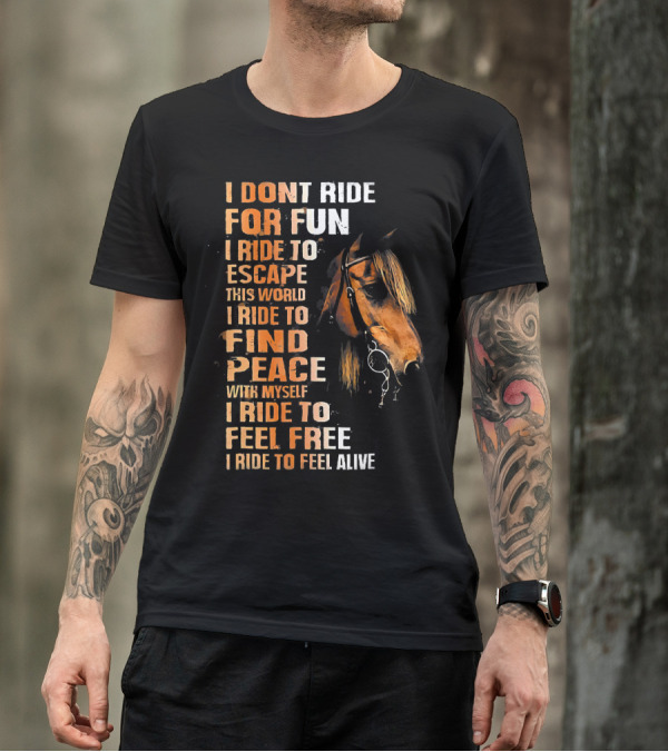 I Dont Ride For Fun I Ride To Escape This World I Ride To Find Peace With Myself I Ride To Feel Free I Ride To Feel Alive T-Shirt