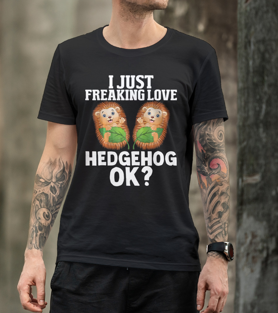 I Just Freaking Love Hedgehog OK? T-Shirt