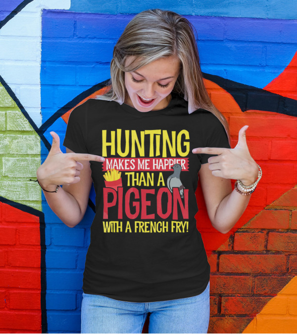 Hunting Makes Me Happier Than A Pigeon With A French Fry T-Shirt