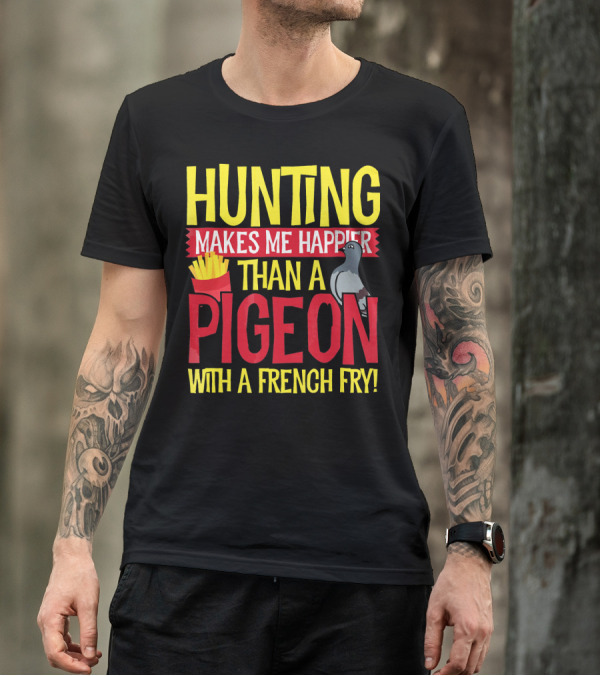 Hunting Makes Me Happier Than A Pigeon With A French Fry T-Shirt