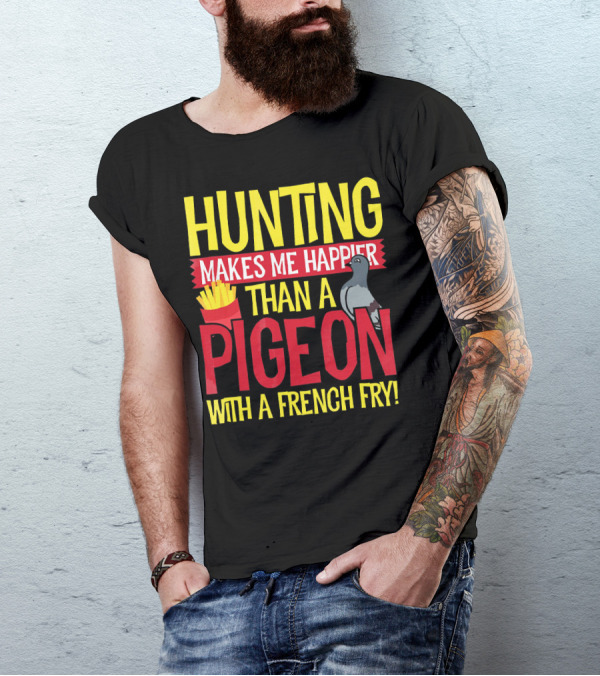 Hunting Makes Me Happier Than A Pigeon With A French Fry T-Shirt