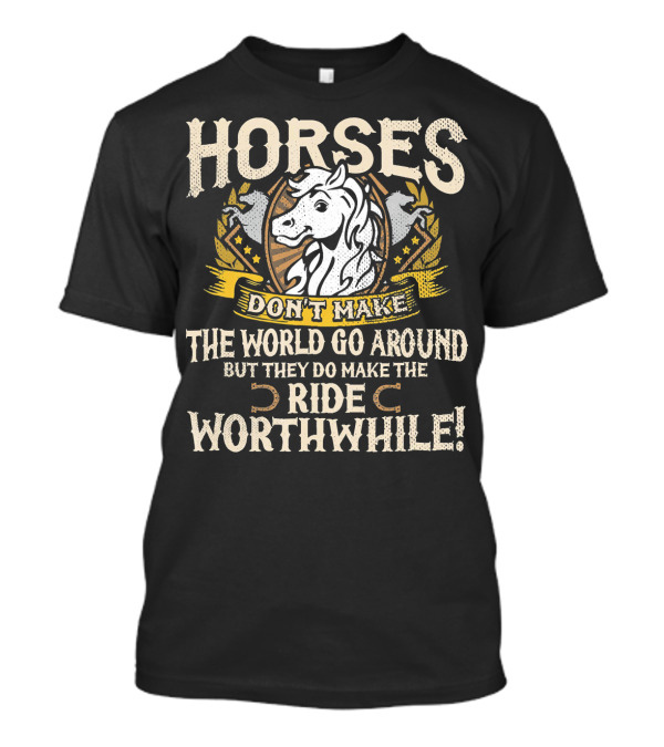 HORSES DON'T MAKE THE WORLD GO AROUND BUT THEY DO MAKE THE RIDE WORTHWHILE T-Shirt