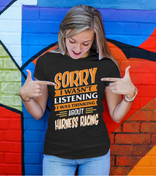 Sorry I Wasn't Listening I Was Thinking About Harness Racing T-Shirt