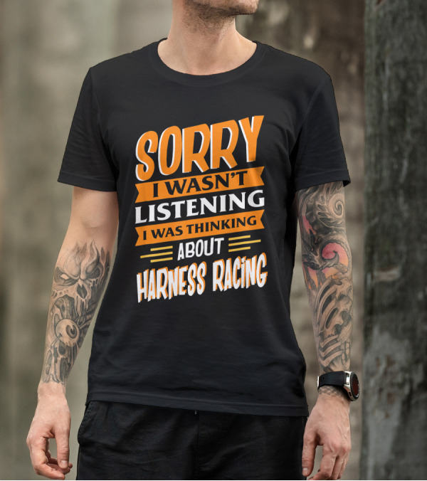 Sorry I Wasn't Listening I Was Thinking About Harness Racing T-Shirt