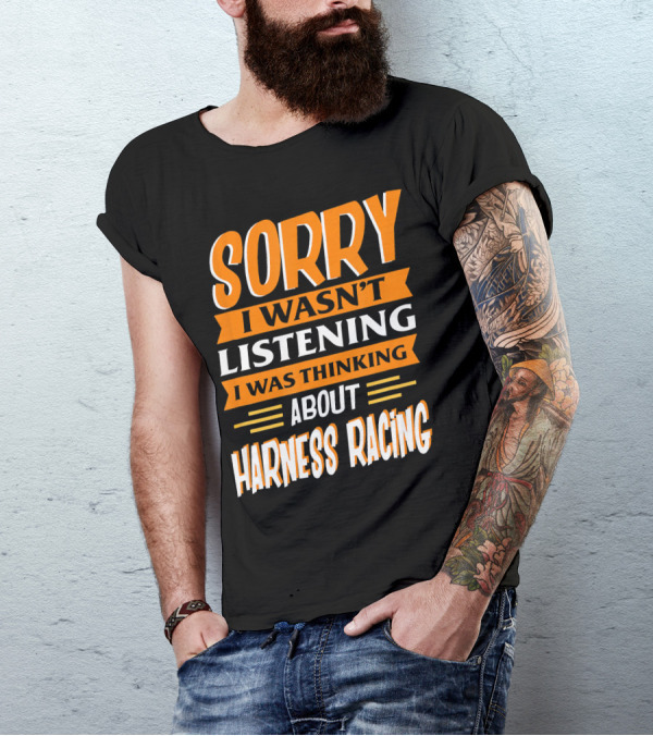 Sorry I Wasn't Listening I Was Thinking About Harness Racing T-Shirt