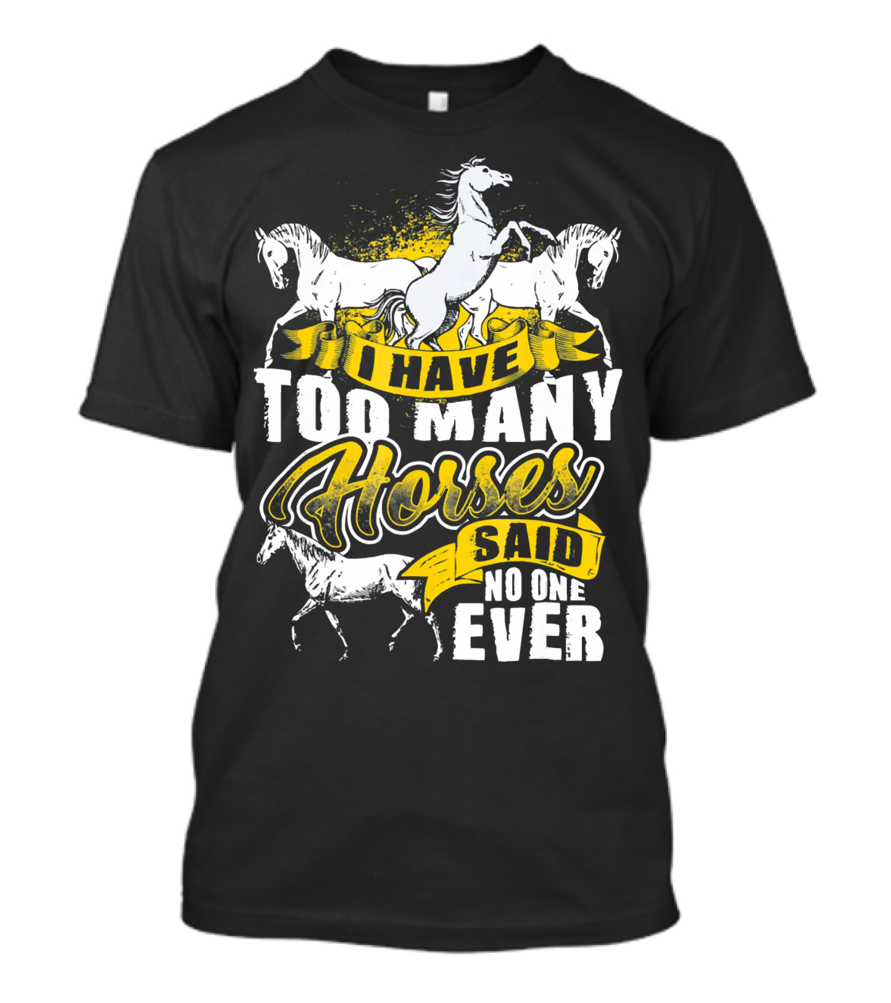 I Have Too Many Horses Said No One Ever T-Shirt
