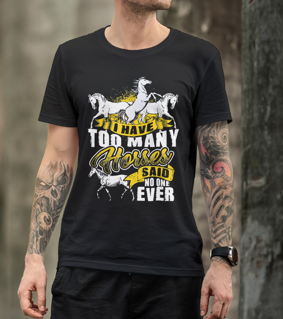 I Have Too Many Horses Said No One Ever T-Shirt