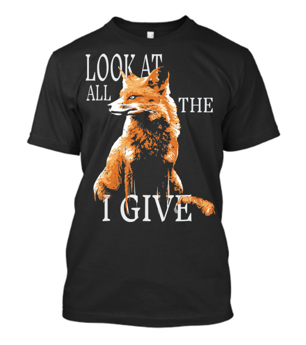 Look At All The Fox I Give Funny Animal T-Shirt
