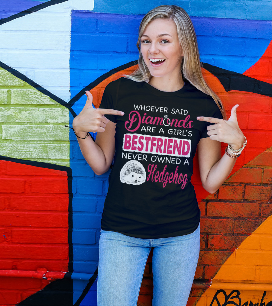 Whoever Said Diamonds Are A Girl's Bestfriend Never Owned A Hedgehog T-Shirt