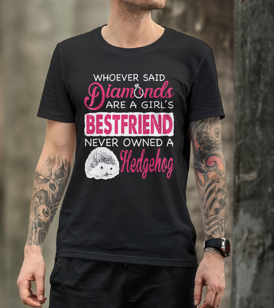 Whoever Said Diamonds Are A Girl's Bestfriend Never Owned A Hedgehog T-Shirt