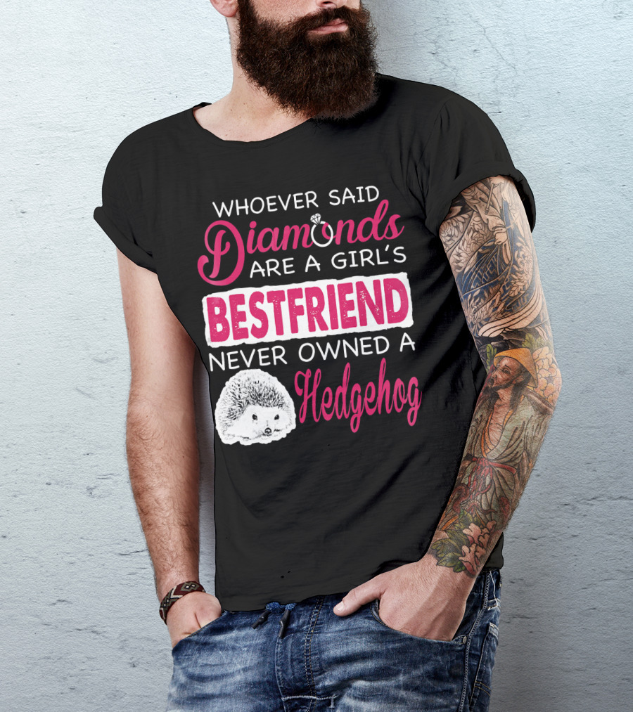 Whoever Said Diamonds Are A Girl's Bestfriend Never Owned A Hedgehog T-Shirt