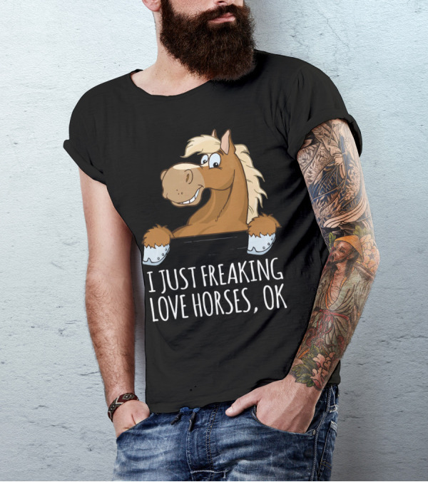 I Just Freaking Love Horses OK T-Shirt
