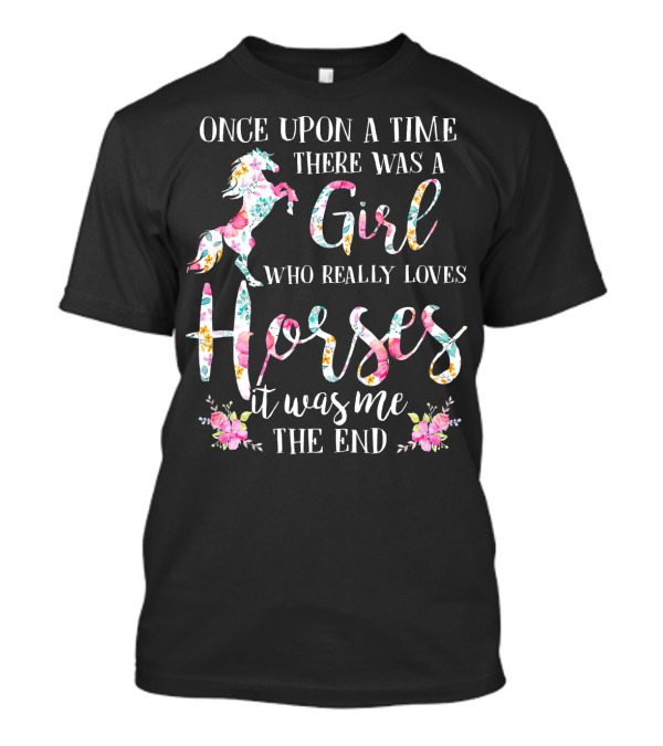 Once Upon A Time There Was A Girl Who Really Loves Horses It Was Me The End T-Shirt