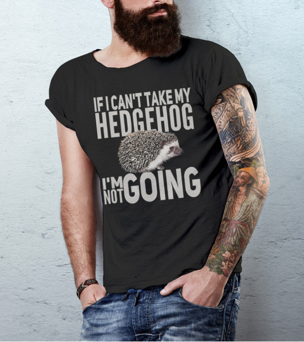 If I Can't Take My Hedgehog I'm Not Going Hedgehog Lover T-Shirt