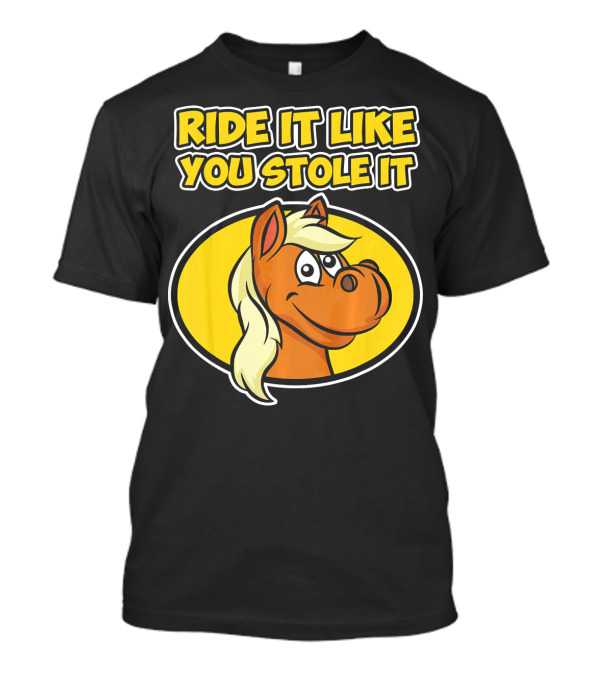Ride It Like You Stole It Horse T-Shirt