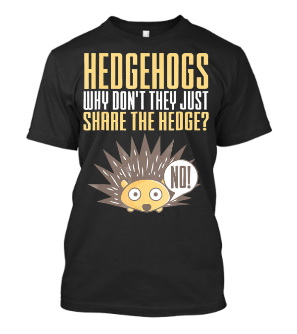 Hedgehogs Why Don't They Just Share The Hedge NO T-Shirt