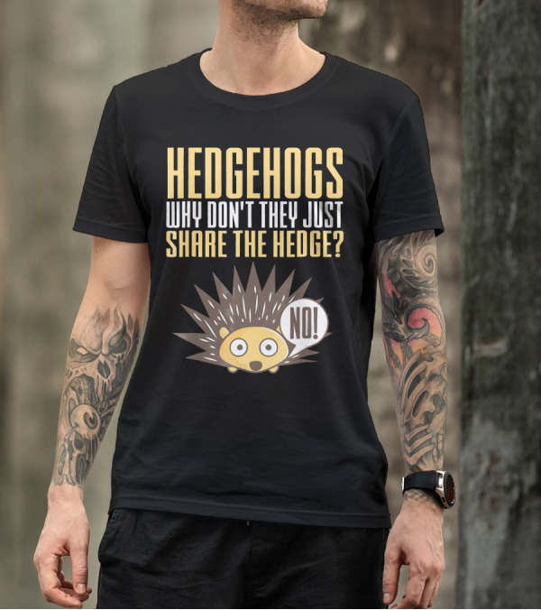 Hedgehogs Why Don't They Just Share The Hedge NO T-Shirt