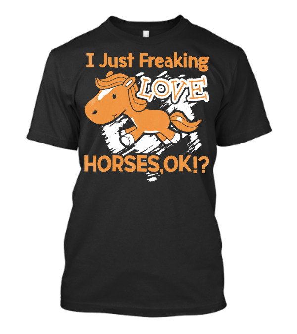 I Just Freaking Love Horses OK? T-Shirt