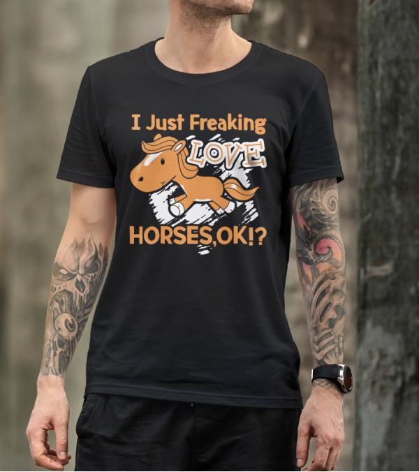 I Just Freaking Love Horses OK? T-Shirt