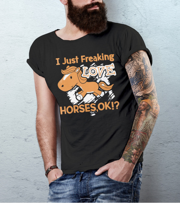 I Just Freaking Love Horses OK? T-Shirt