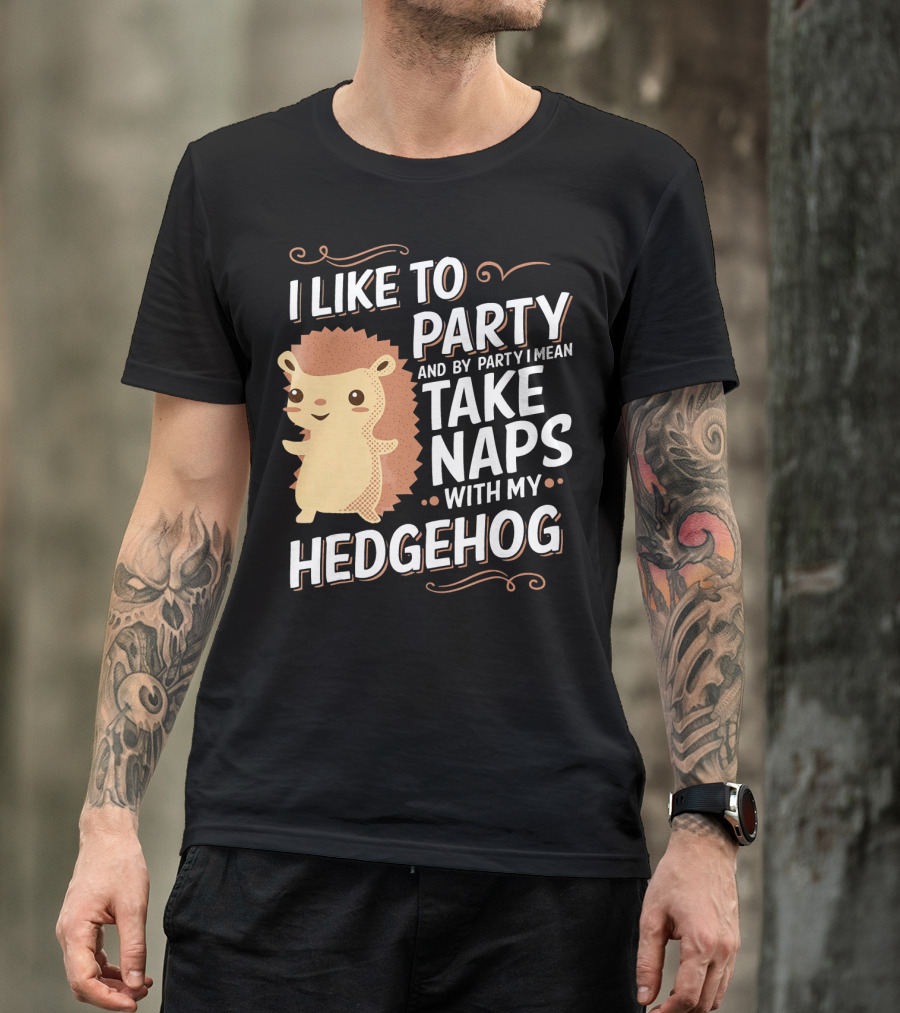 I Like To Party And By Party I Mean Take Naps With My Hedgehog T-Shirt