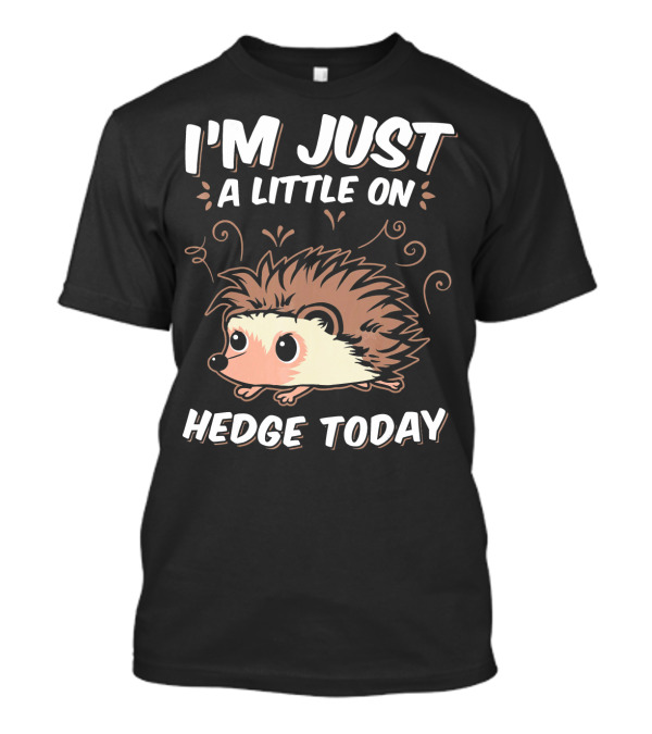 I'm Just A Little On Hedge Today T-Shirt