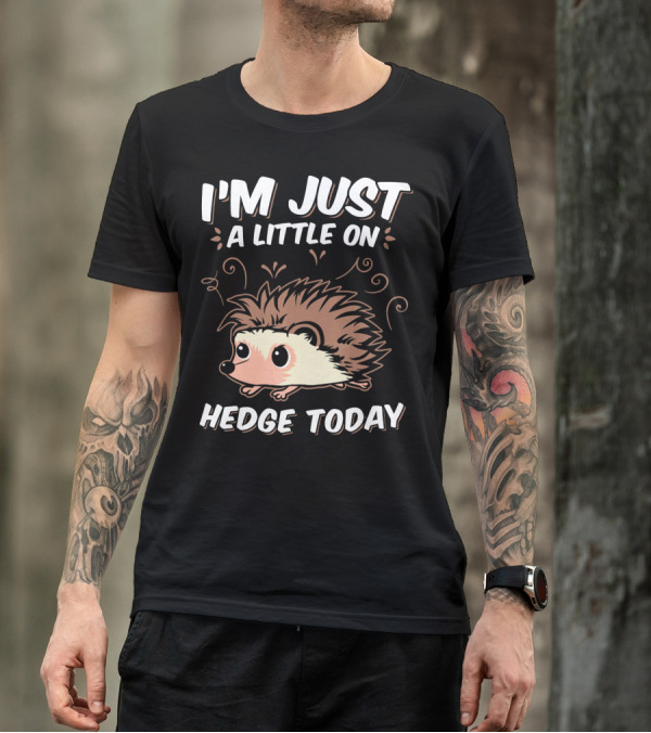 I'm Just A Little On Hedge Today T-Shirt