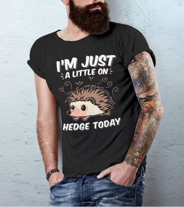 I'm Just A Little On Hedge Today T-Shirt