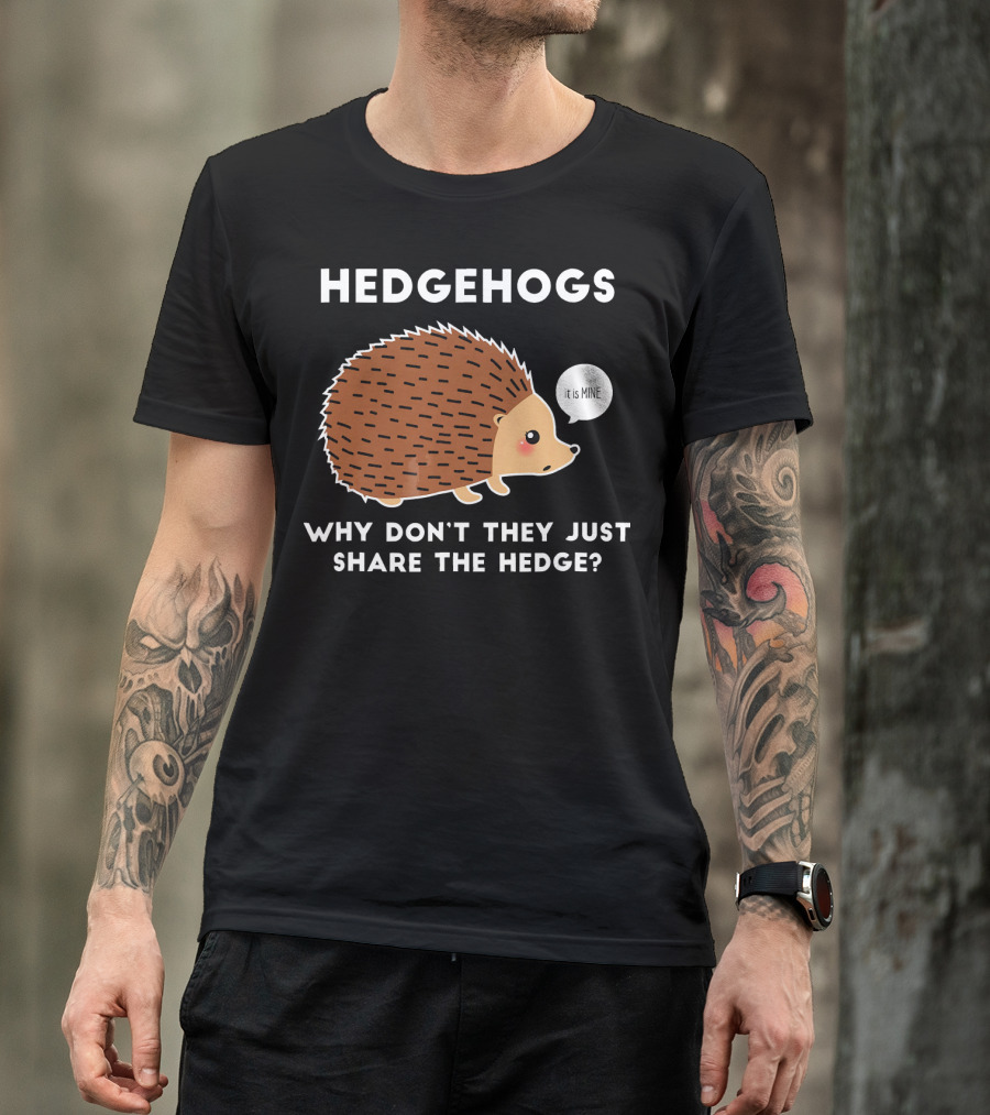 Hedgehogs Why Don't They Just Share The Hedge It Is Mine T-Shirt
