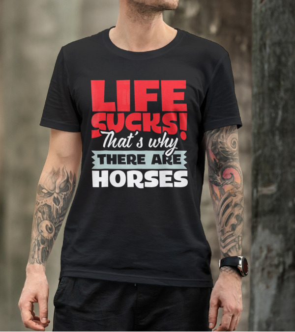 LIFE SUCKS That's Why There Are Horses T-Shirt