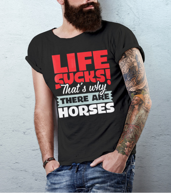 LIFE SUCKS That's Why There Are Horses T-Shirt