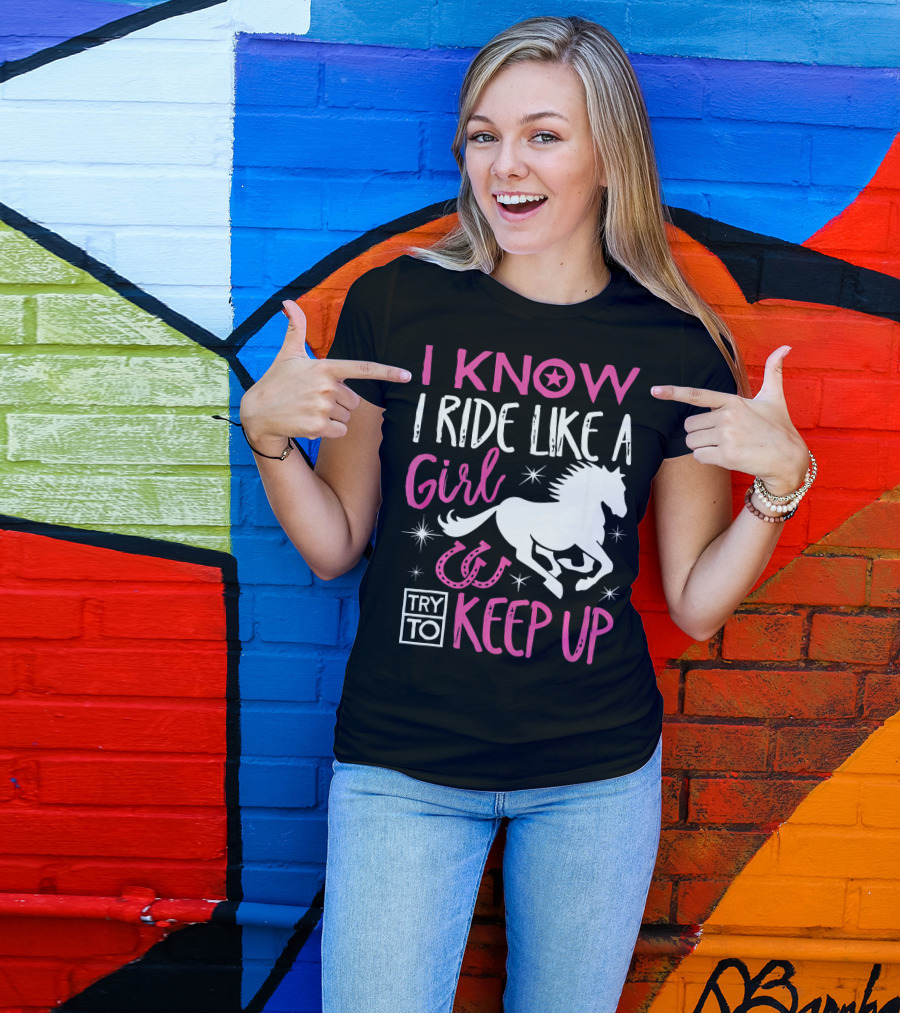 I Know I Ride Like A Girl Try To Keep Up Horseback Riding T-Shirt