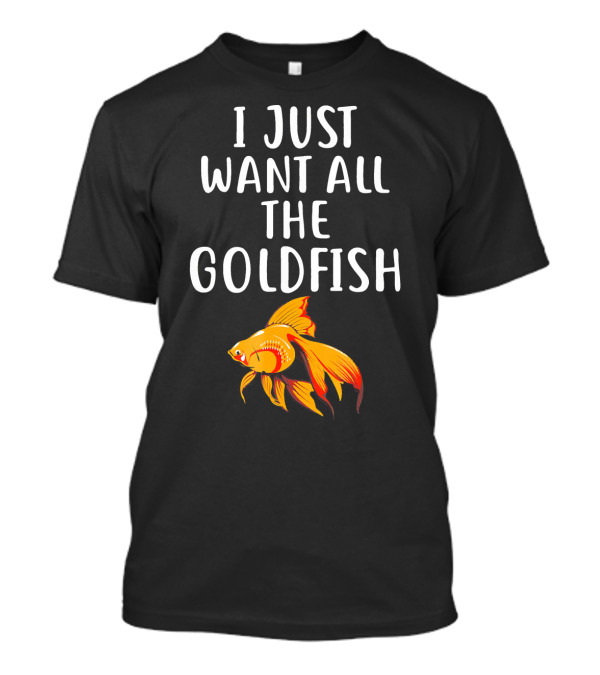 I Just Want All The Goldfish T-Shirt