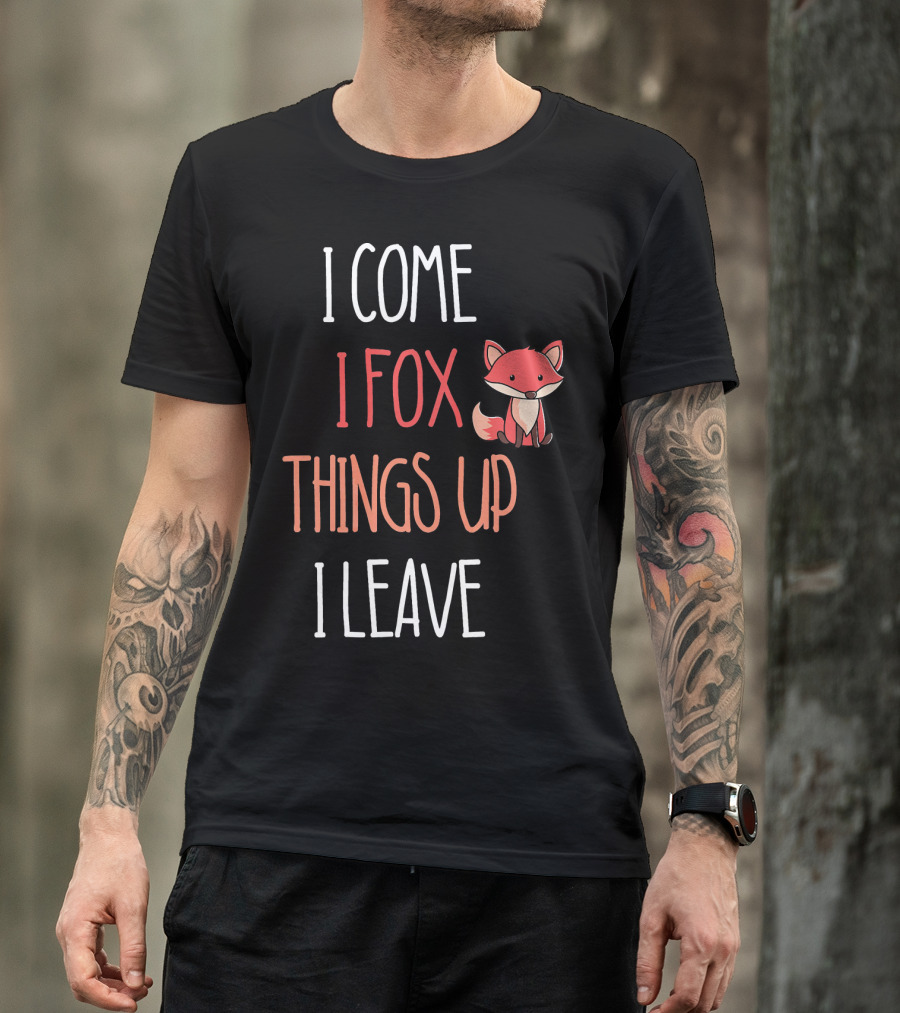 I Come I Fox Things Up I Leave Fox T-Shirt