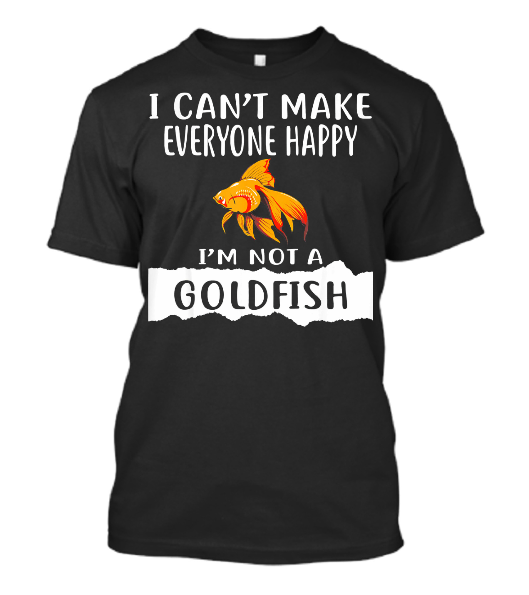 I Can't Make Everyone Happy I'm Not A Goldfish T-Shirt