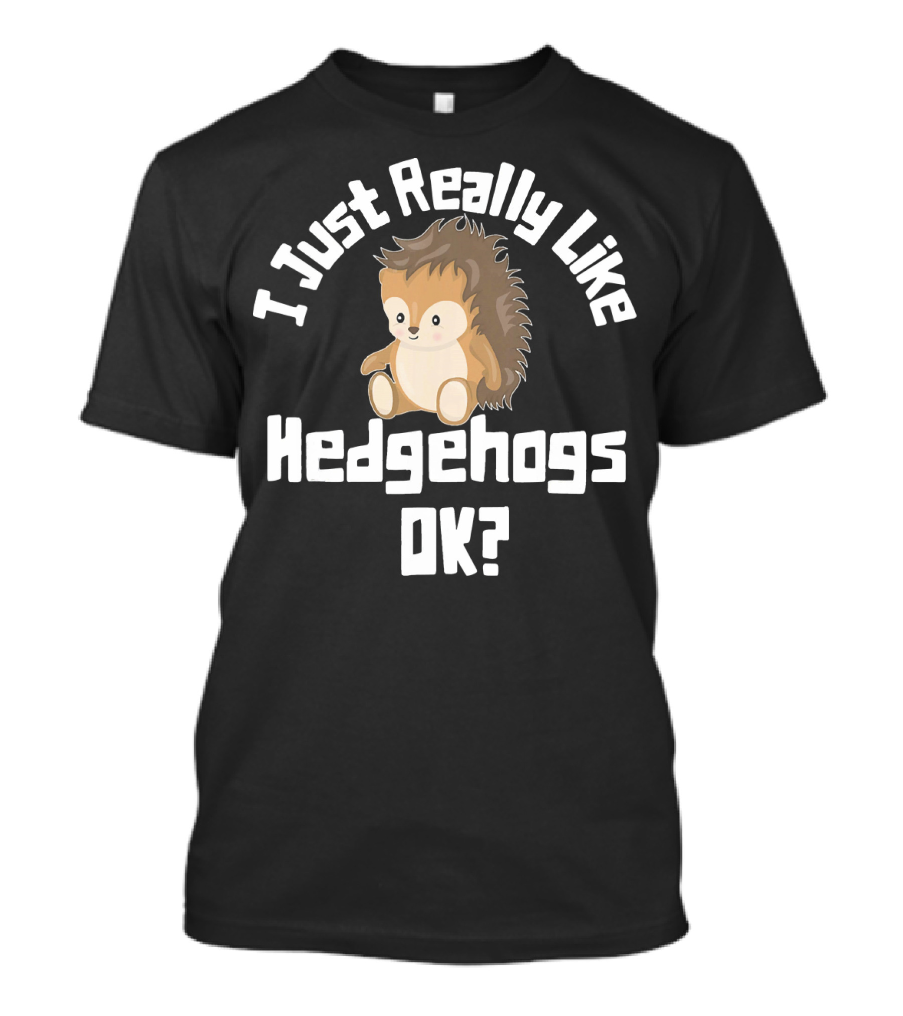 I Just Really Like Hedgehogs OK? T-Shirt