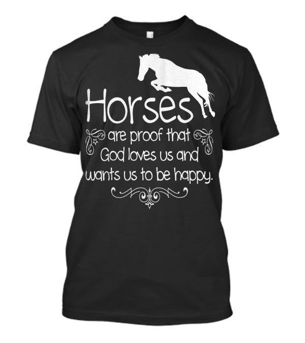 Horses Are Proof That God Loves Us And Wants Us To Be Happy T-Shirt