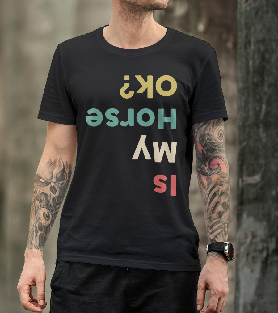 Is My Horse OK Upside Down Funny Horse Text T-Shirt