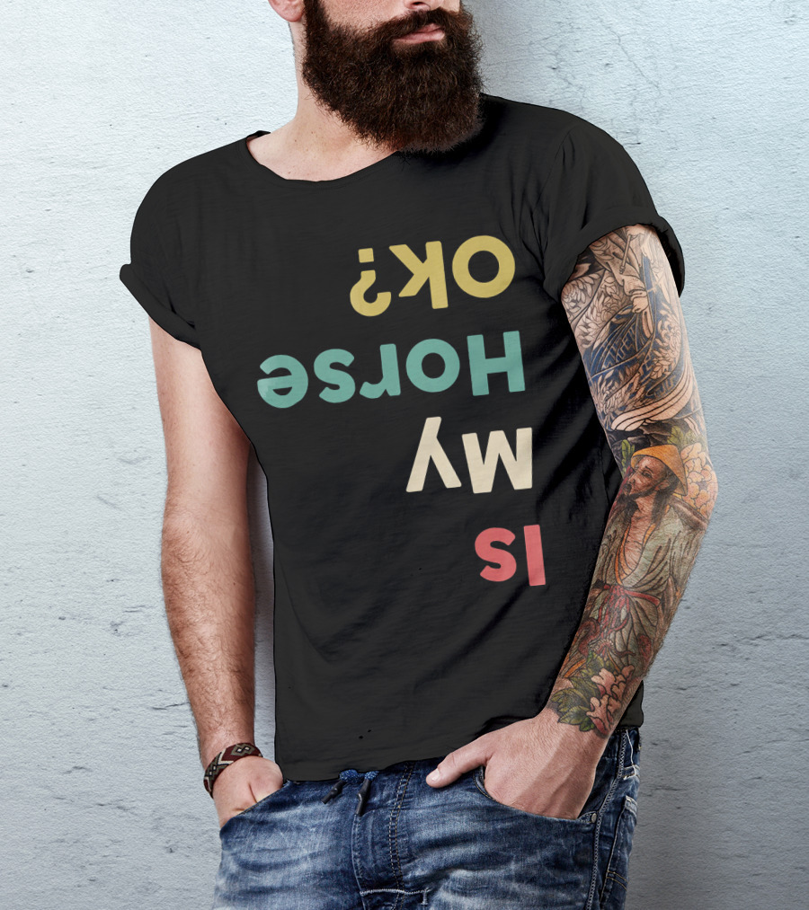 Is My Horse OK Upside Down Funny Horse Text T-Shirt