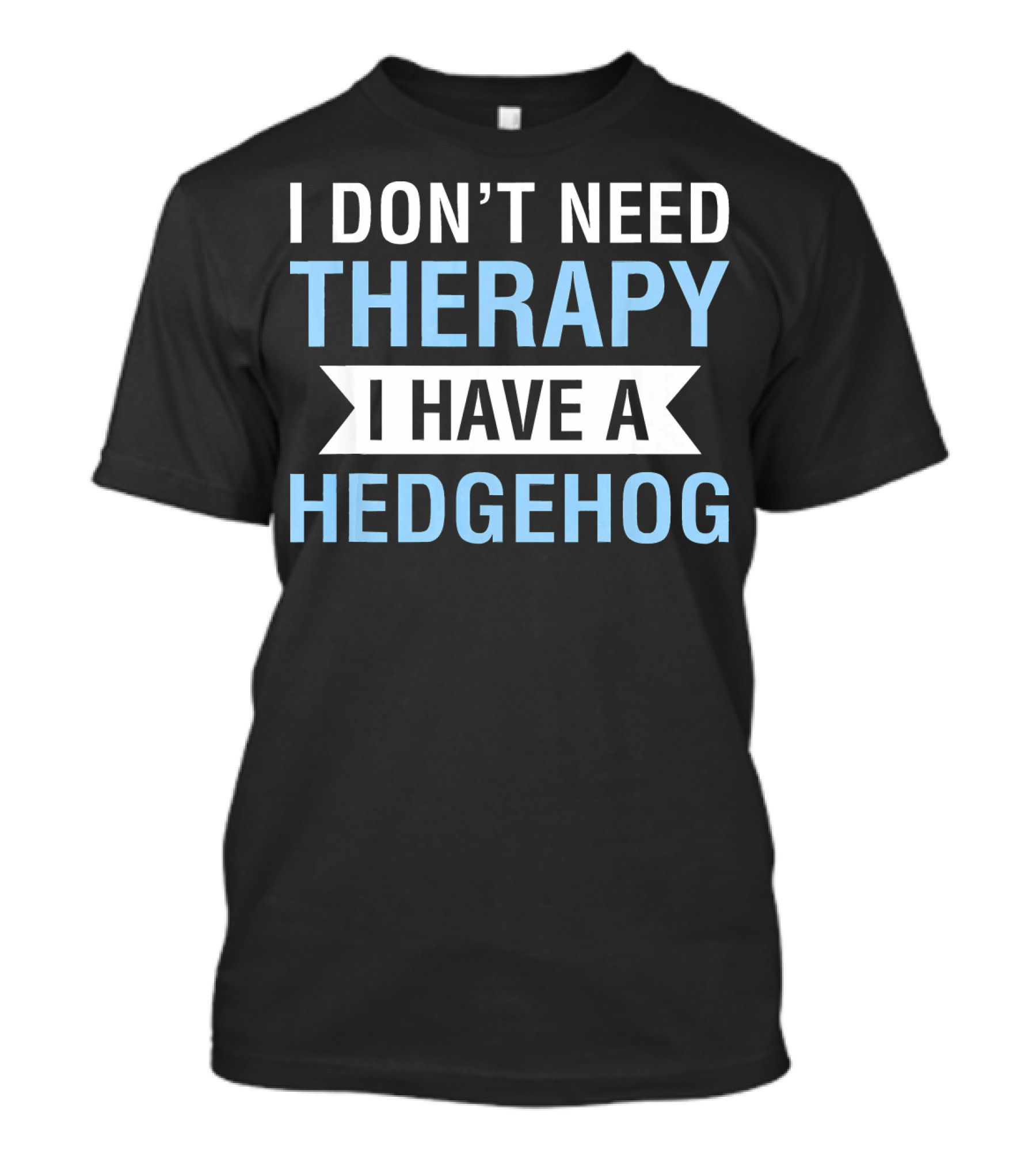 I Don't Need Therapy I Have A Hedgehog T-Shirt