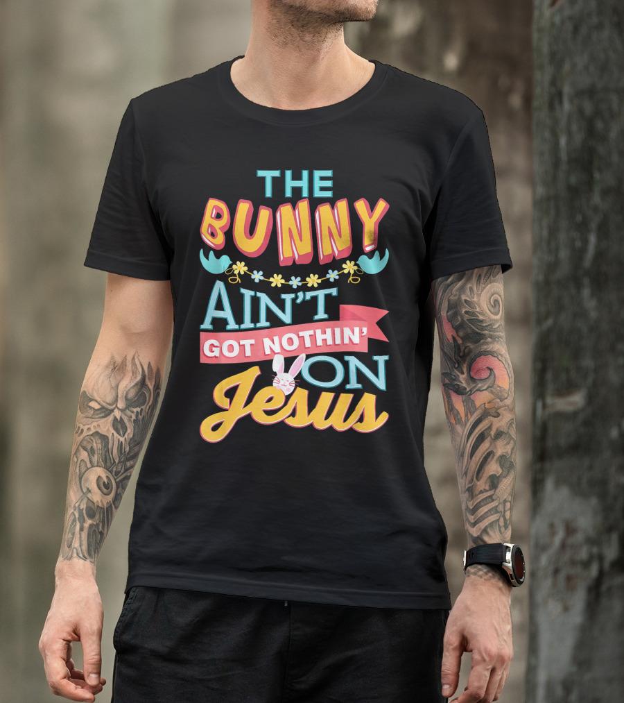 The Bunny Aint Got Nothin On Jesus T-Shirt